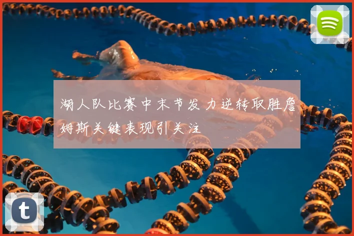 湖人队比赛中末节发力逆转取胜詹姆斯关键表现引关注