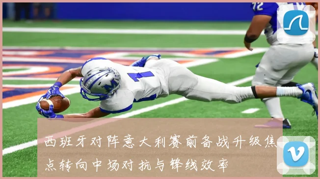 西班牙对阵意大利赛前备战升级焦点转向中场对抗与锋线效率