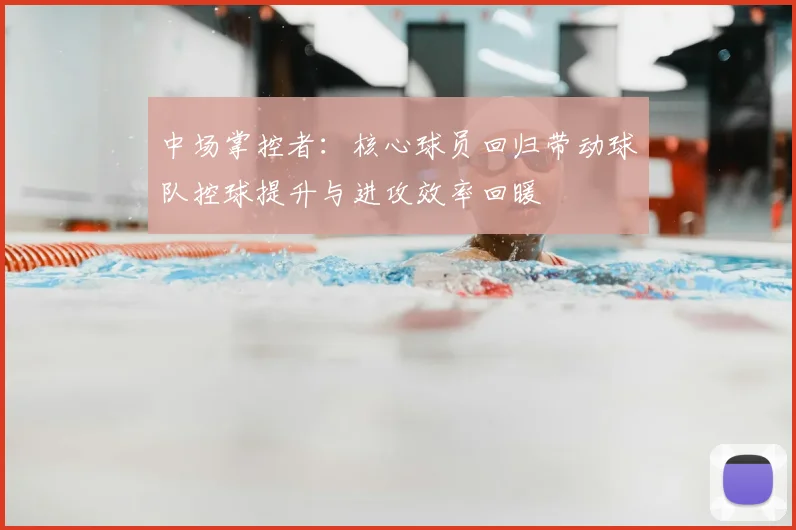 中场掌控者：核心球员回归带动球队控球提升与进攻效率回暖
