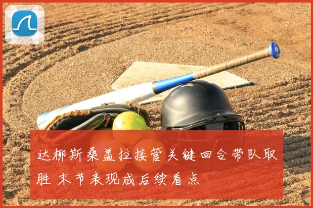 达柳斯桑盖拉接管关键回合带队取胜 末节表现成后续看点