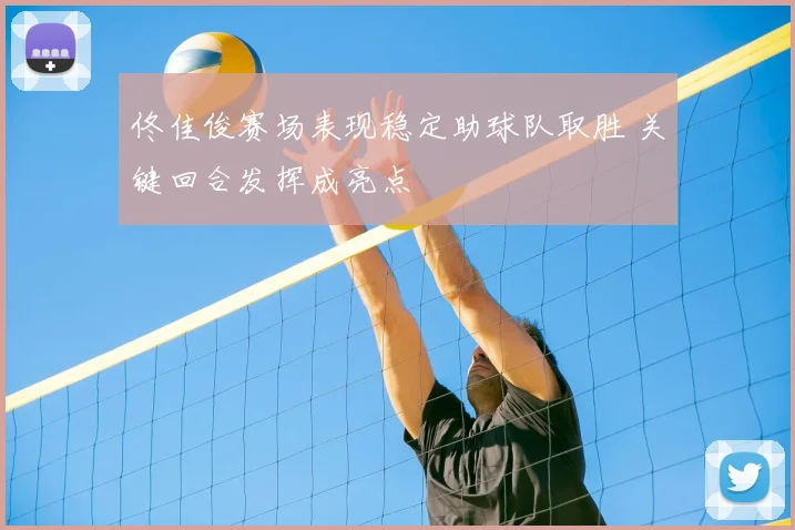 佟佳俊赛场表现稳定助球队取胜 关键回合发挥成亮点