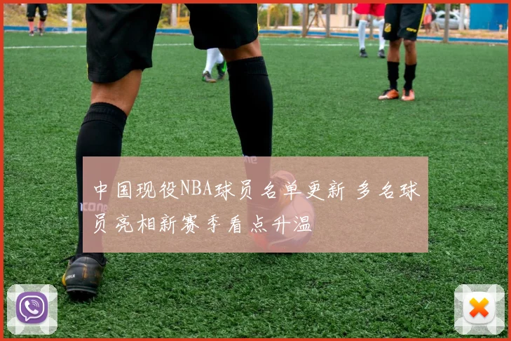 中国现役NBA球员名单更新 多名球员亮相新赛季看点升温