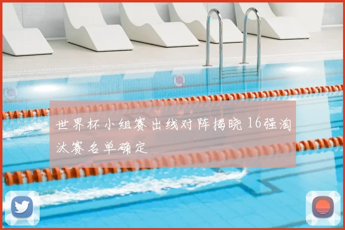 世界杯小组赛出线对阵揭晓 16强淘汰赛名单确定
