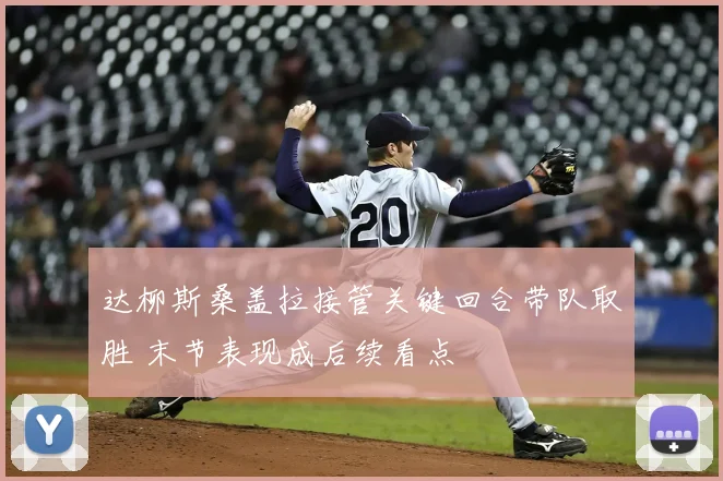 达柳斯桑盖拉接管关键回合带队取胜 末节表现成后续看点