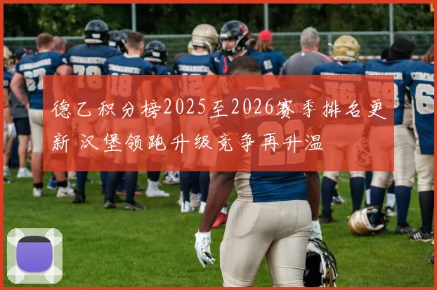 德乙积分榜2025至2026赛季排名更新 汉堡领跑升级竞争再升温