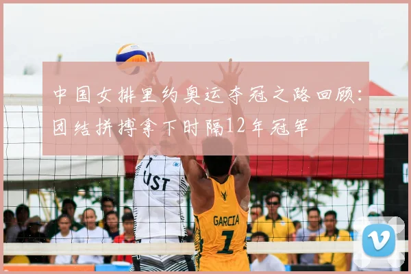 中国女排里约奥运夺冠之路回顾:团结拼搏拿下时隔12年冠军